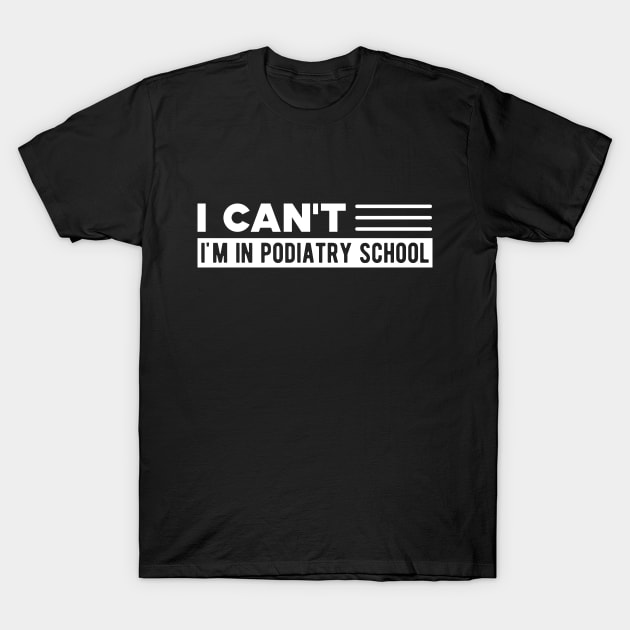 Podiatry Student - I can't I'm in podiatry school T-Shirt by KC Happy Shop